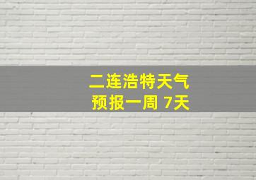 二连浩特天气预报一周 7天